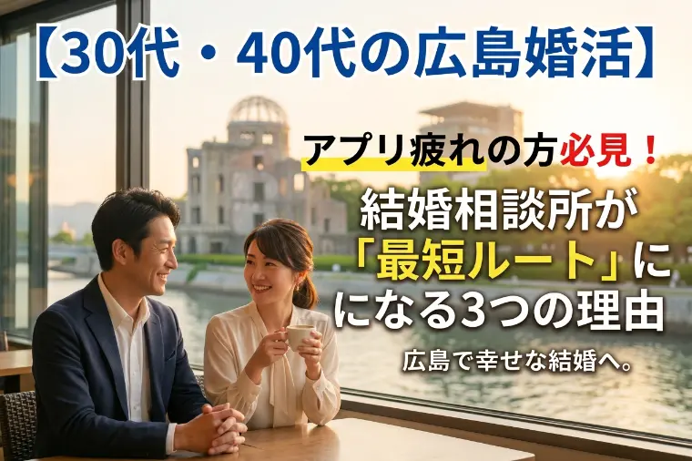 【30代・40代の広島婚活】アプリ疲れしていませんか？