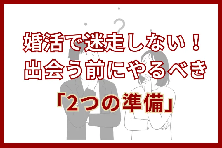 婚活で迷走しない！出会う前にやるべき「2つの準備とは？」