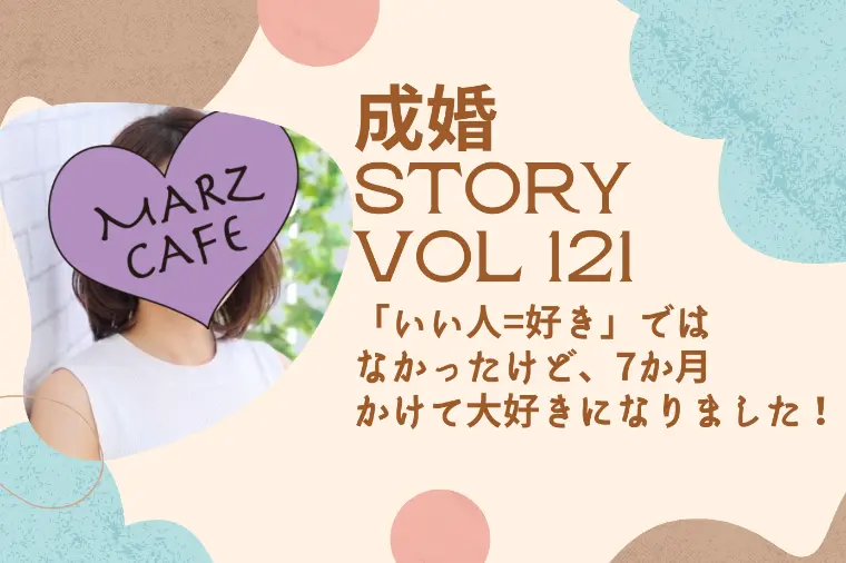 成婚STORY121 7か月かけて大好きになりました！