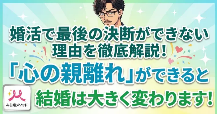 婚活の最後の決断でいつも逃げてしまう・・親離れが原因?