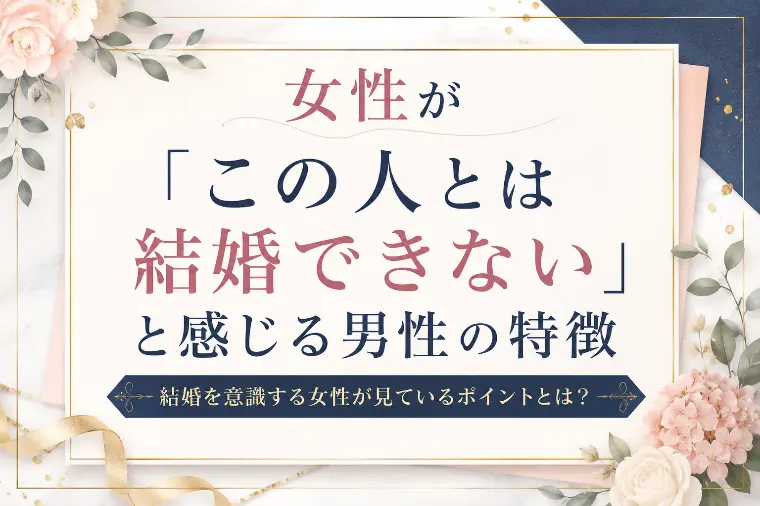 「この人とは結婚できない」と感じる男性の特徴