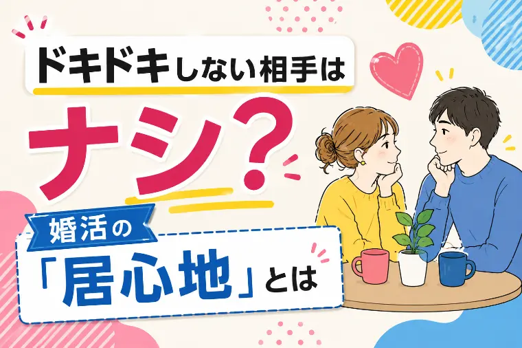 ドキドキしない相手はナシ？婚活の「居心地」とは