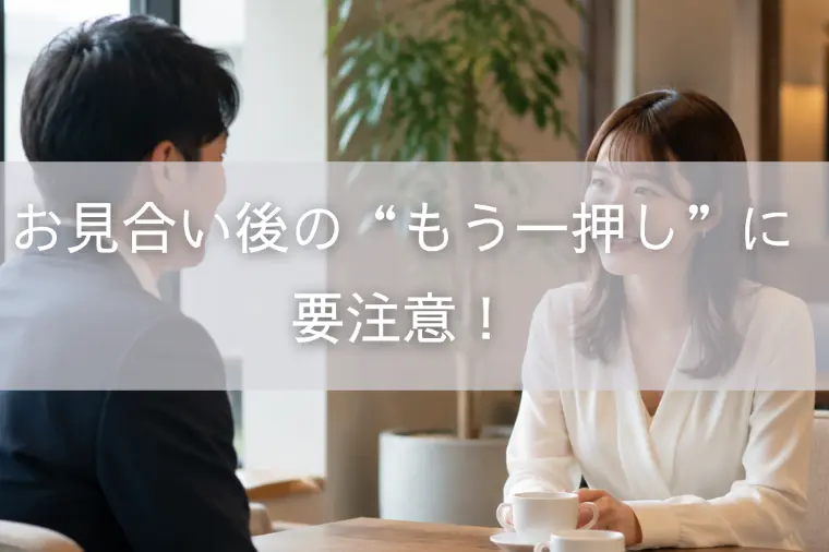 お見合い後の“もう一押し”に要注意！