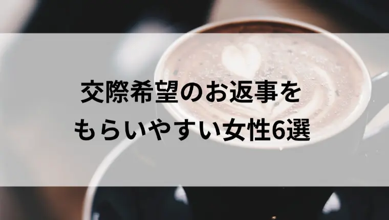 交際希望のお返事をもらいやすい女性6選