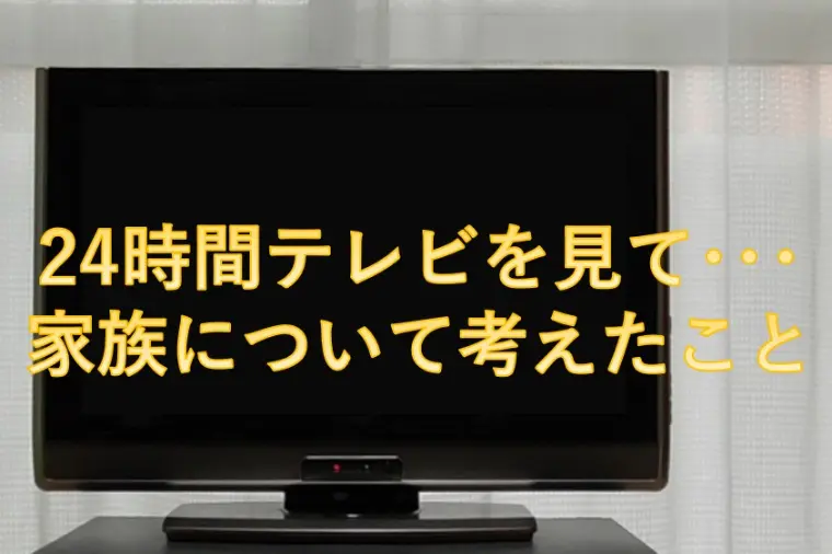 24時間テレビを見て･･･家族について考えたこと