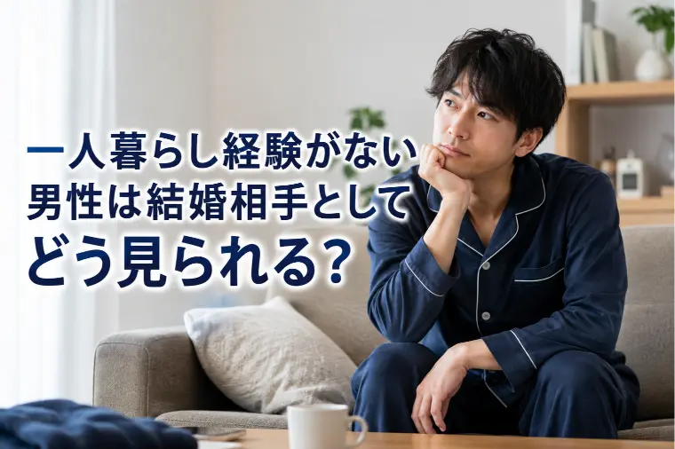 一人暮らし経験がない男性は結婚相手としてどう見られる？