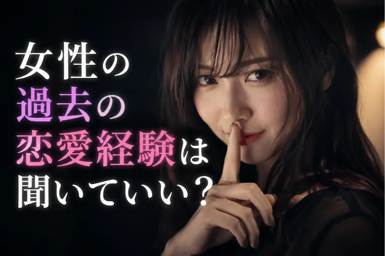 女性の過去の恋愛経験は聞いていい？