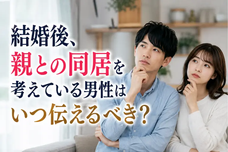 結婚後、親との同居を考えている男性はいつ伝えるべき？  