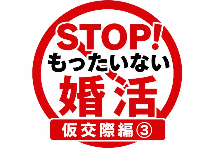 STOP！もったいない婚活｜仮交際編③