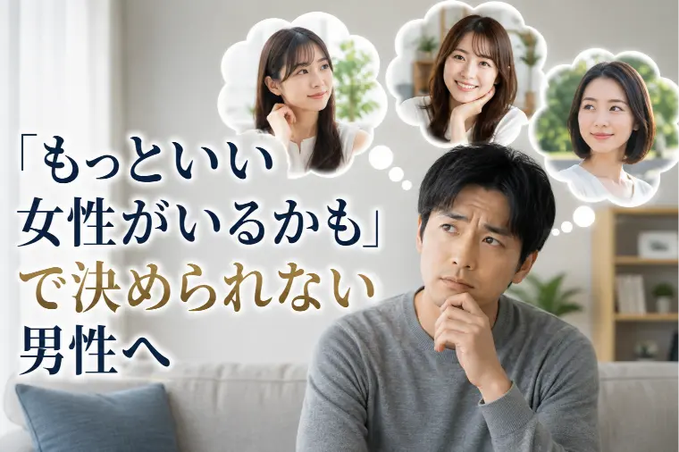 「もっといい女性がいるかも」で決められない男性へ