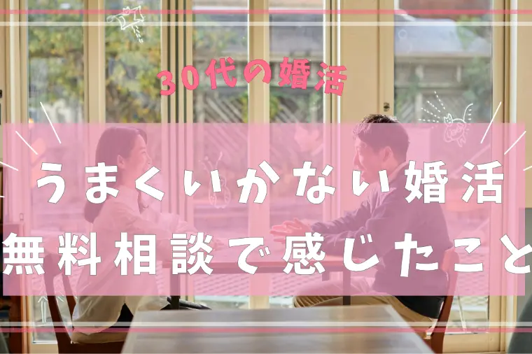 30代の「うまくいかない」婚活｜無料相談で感じたこと