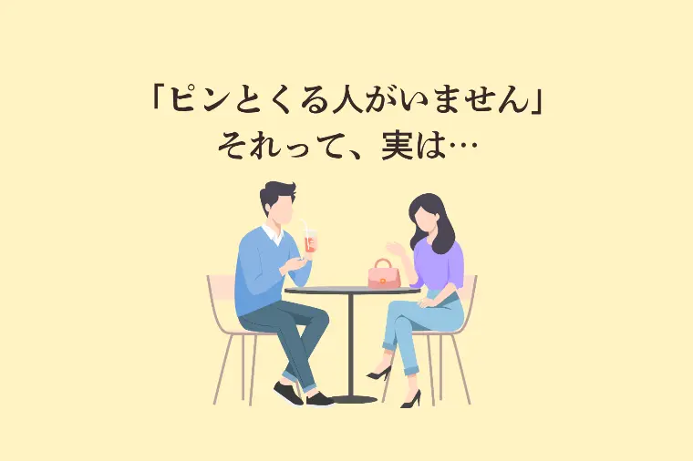 「ピンとくる人がいません」それって、実は・・・