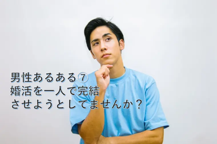 男性あるある⑦ 婚活を一人で完結させようとしてませんか？
