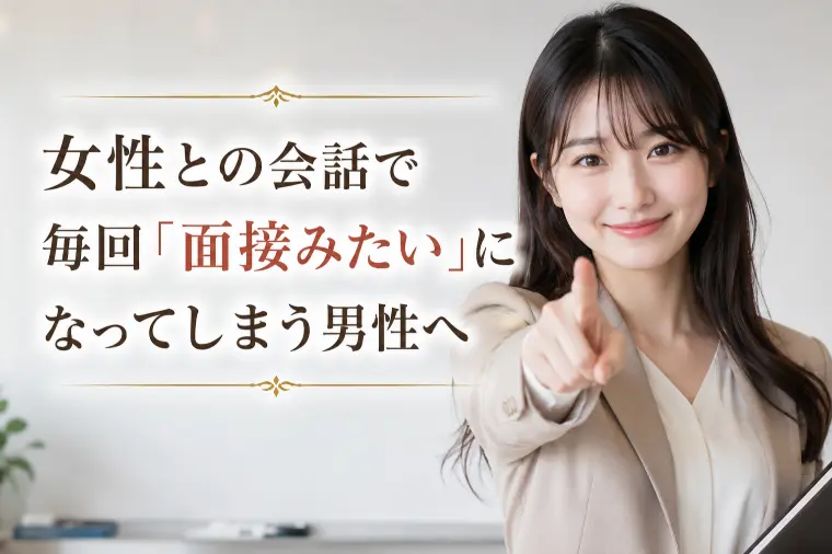 女性との会話で毎回「面接みたい」になってしまう男性へ