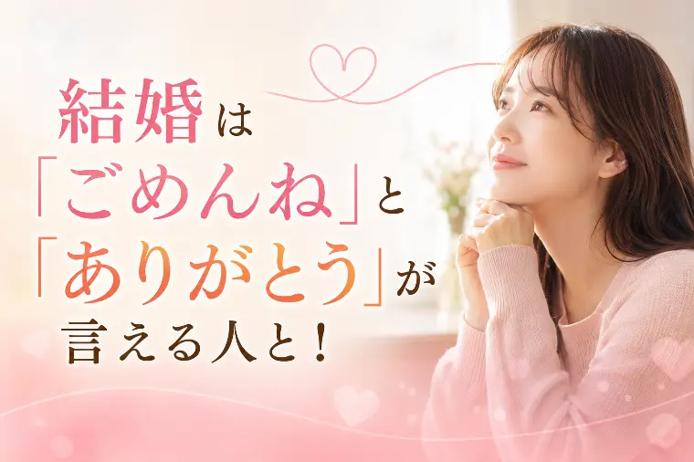 結婚は「ごめんね」と「ありがとう」が言える人と！