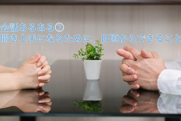 会話あるある⑦ 聞き上手になるために、日頃からできること