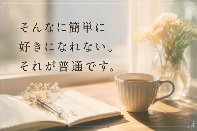 そんなに簡単に好きになれない。それが普通です。