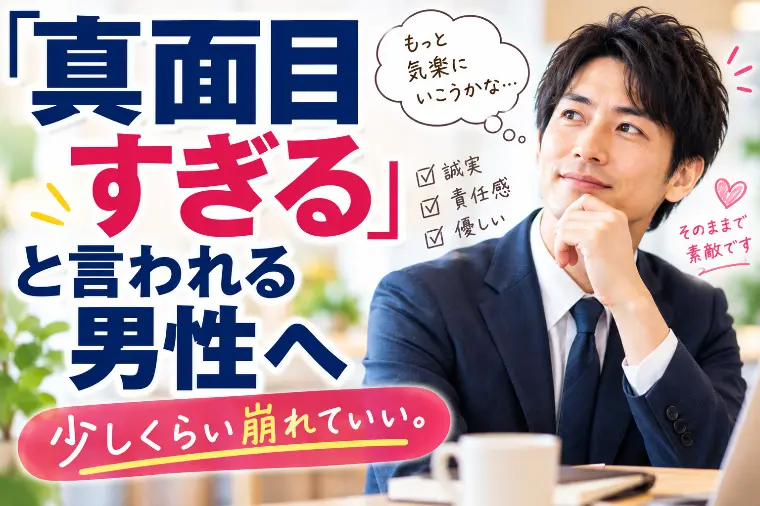「真面目すぎる」と言われる男性へ。