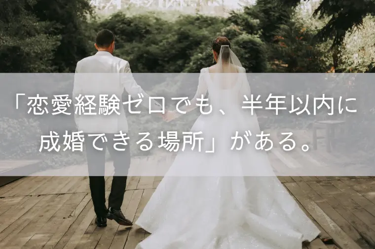 「恋愛経験ゼロでも、半年以内に成婚できる場所」がある。