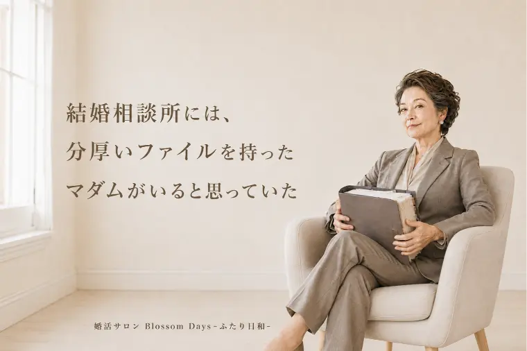 相談所には分厚いファイルを持ったマダムがいると思っていた