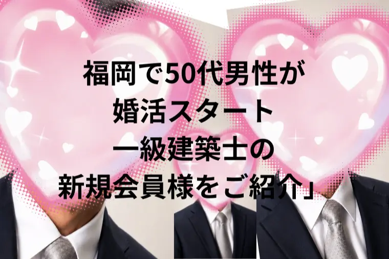 【福岡・新規会員様のご紹介】56歳男性が婚活スタート