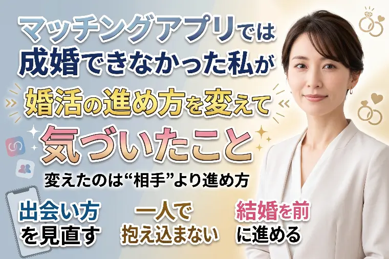 マッチングアプリでは成婚できなかった私が、婚活の進め方を
