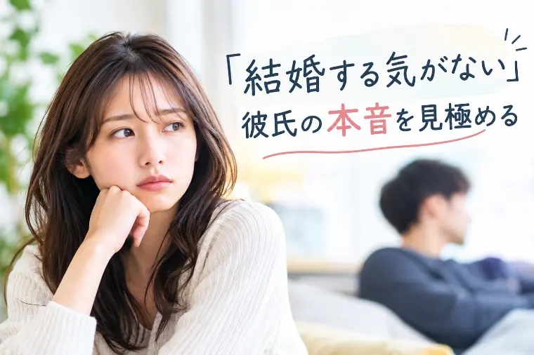 「結婚する気がない」彼氏の本音を見極める