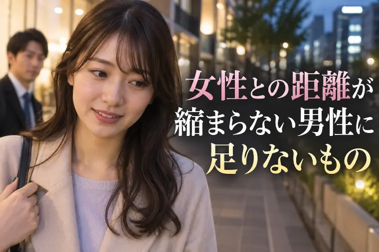 何回会っても女性との距離が縮まらない男性に足りないもの
