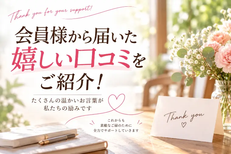 会員様から届いた嬉しい口コミをご紹介！