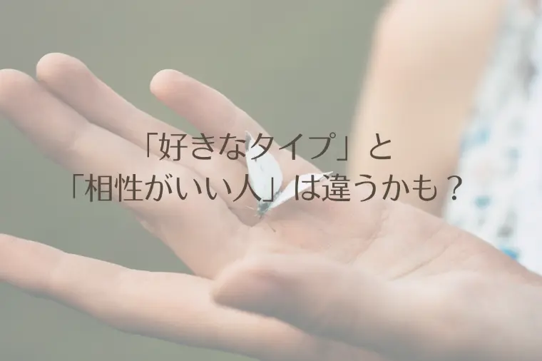 「好きなタイプ」と「相性がいい人」は違うかも？
