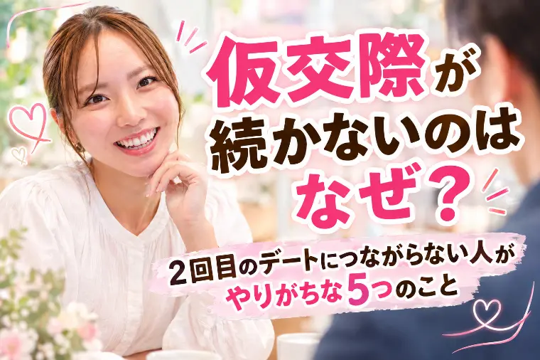 【婚活】仮交際が続かないのはなぜ？やりがちな5つのこと