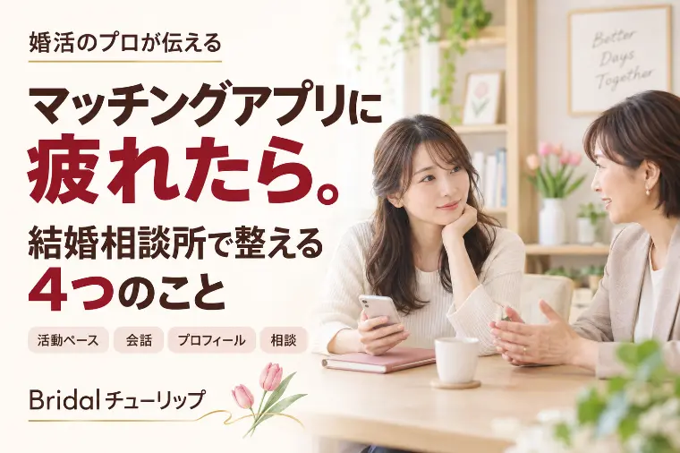 マッチングアプリに疲れたら？結婚相談所で整える４つのこと