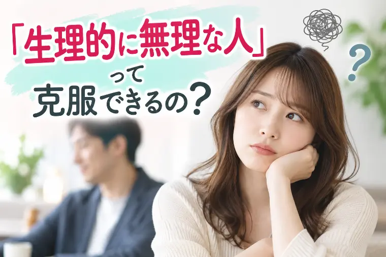 「生理的に無理な人」って克服できるの？