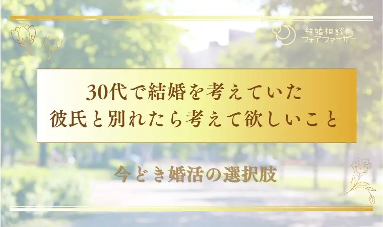 30代で結婚を考えていた彼氏と別れたら考えて欲しいこと