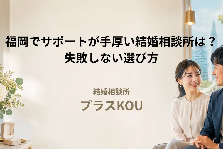 福岡でサポートが手厚い結婚相談所は？後悔しない選び方7つ