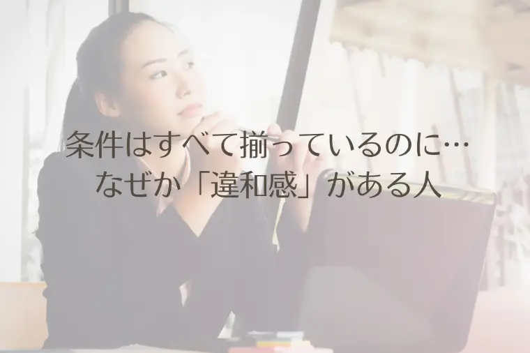 条件はすべて揃っているのに…なぜか「違和感」がある人
