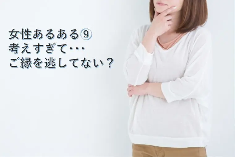 女性あるある⑨ 考えすぎて、ご縁を逃してない？