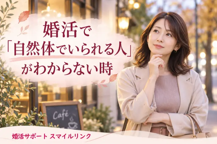 婚活で「自然体でいられる人」がわからない時