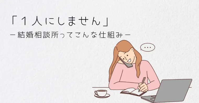 「１人にしません」～結婚相談所ってこんな仕組み～