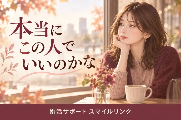 婚活で「本当にこの人でいいのかな」と迷った時に大切なこと