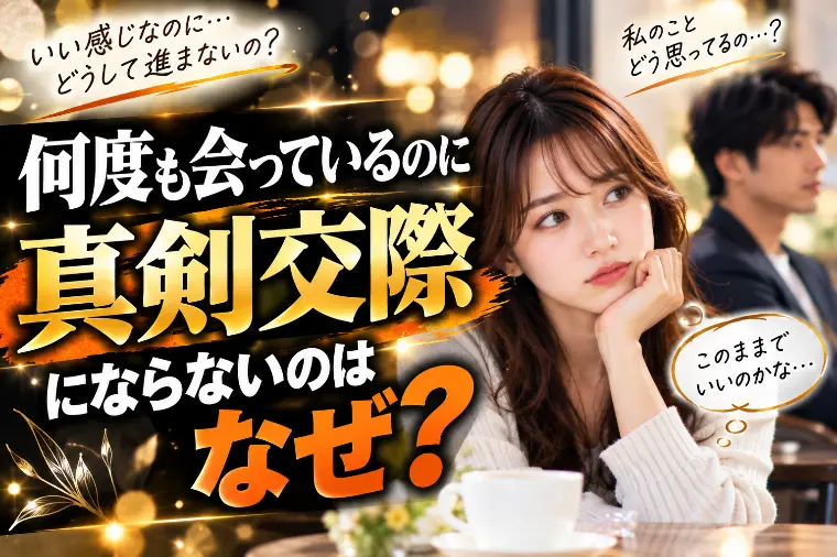 何度も会っているのに真剣交際にならないのはなぜ？