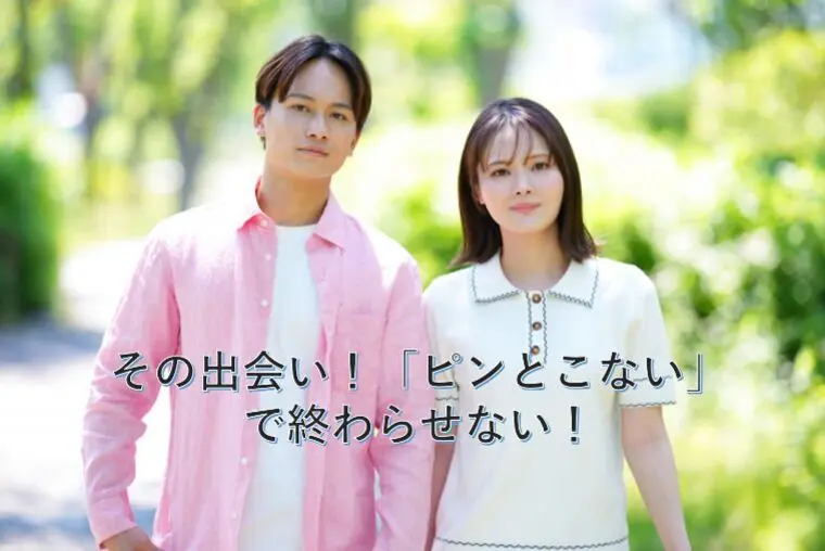 その出会い！「ピンとこない」で終わらせない！