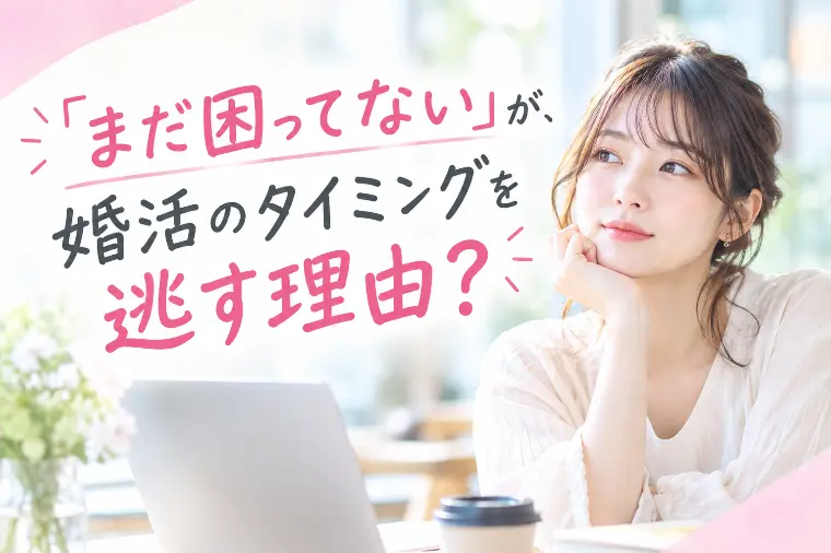 「まだ困ってない」が、婚活のタイミングを逃す理由