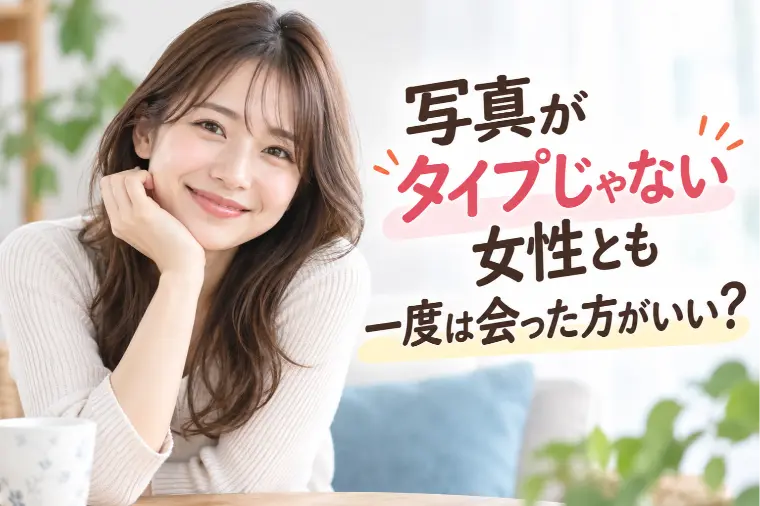 タイプじゃない女性とも一度は会った方がいい？