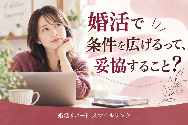 婚活で条件を広げるって、妥協すること？