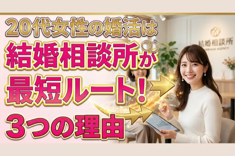 【20代女性の婚活は結婚相談所が最短ルート！３つの理由】
