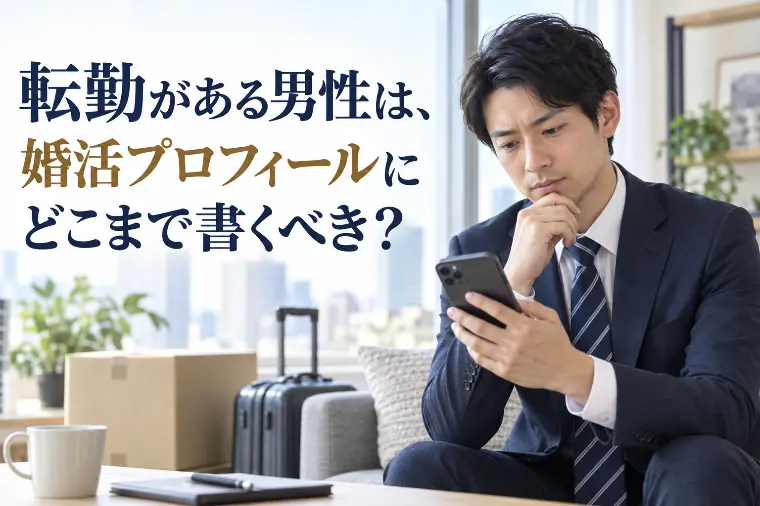 転勤がある男性は、婚活プロフィールにどこまで書くべき？