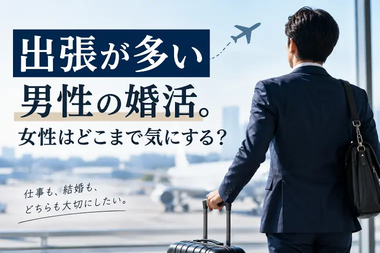 出張が多い男性の婚活。女性はどこまで気にする？