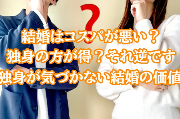 結婚はコスパが悪い？独身の方が得？実は逆です！