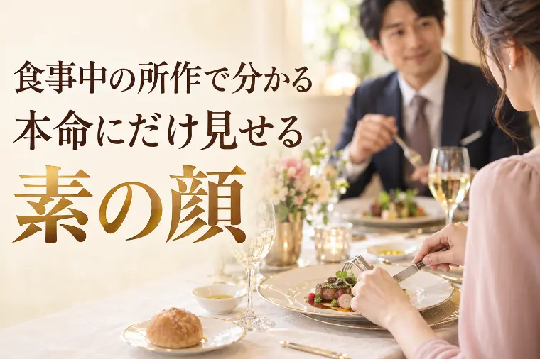 食事中の所作で分かる、本命にだけ見せる素の顔